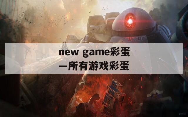 new game彩蛋—所有游戏彩蛋