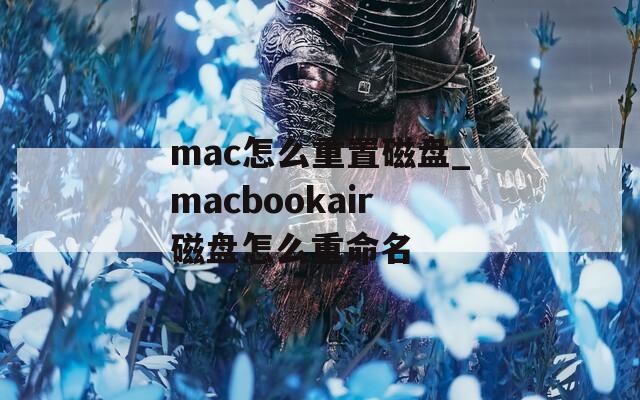 mac怎么重置磁盘_macbookair磁盘怎么重命名