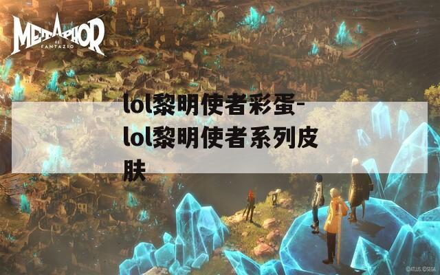 lol黎明使者彩蛋-lol黎明使者系列皮肤