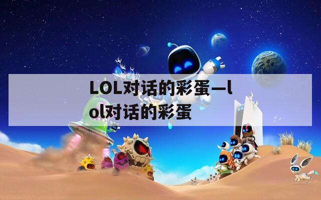 LOL对话的彩蛋—lol对话的彩蛋