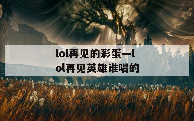 lol再见的彩蛋—lol再见英雄谁唱的