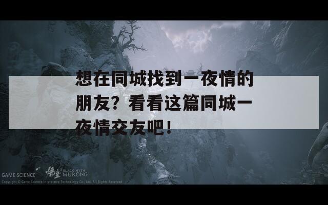 想在同城找到一夜情的朋友？看看这篇同城一夜情交友吧！