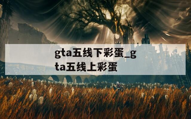 gta五线下彩蛋_gta五线上彩蛋