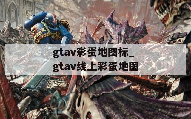 gtav彩蛋地图标_gtav线上彩蛋地图