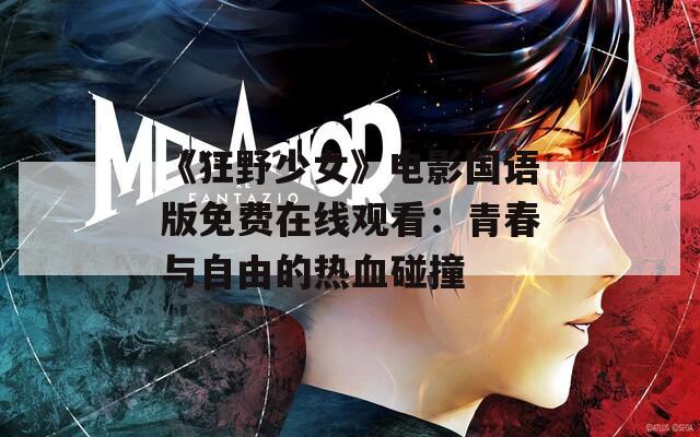 《狂野少女》电影国语版免费在线观看：青春与自由的热血碰撞