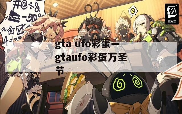 gta ufo彩蛋—gtaufo彩蛋万圣节