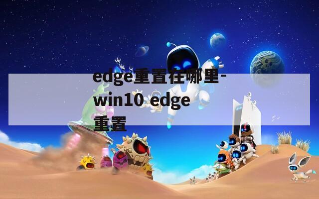 edge重置在哪里-win10 edge重置