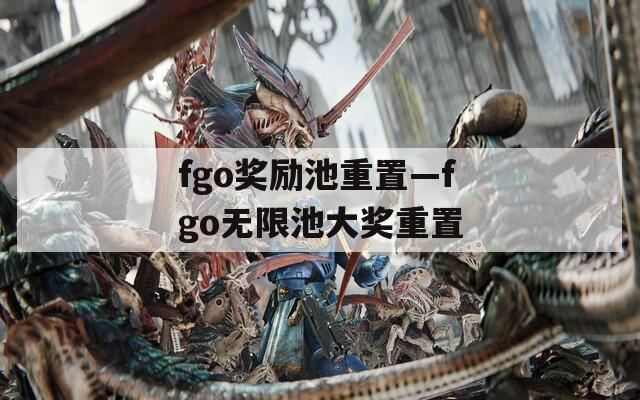 fgo奖励池重置—fgo无限池大奖重置