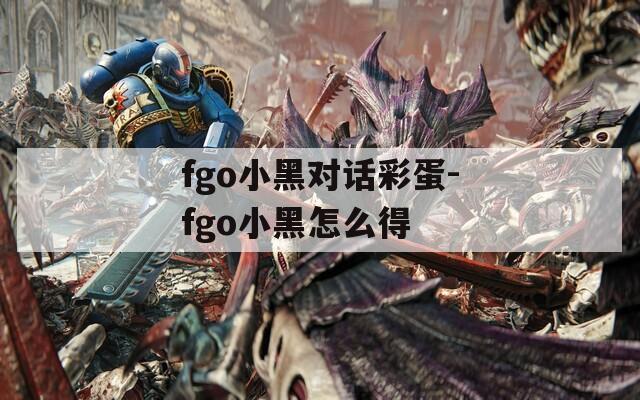 fgo小黑对话彩蛋-fgo小黑怎么得