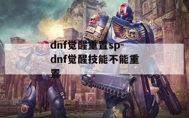 dnf觉醒重置sp-dnf觉醒技能不能重置