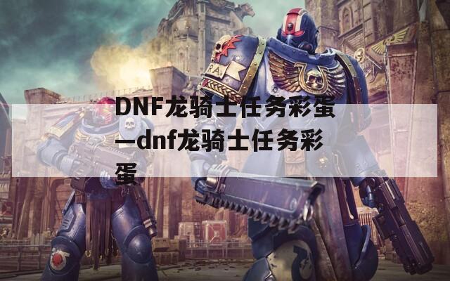 DNF龙骑士任务彩蛋—dnf龙骑士任务彩蛋