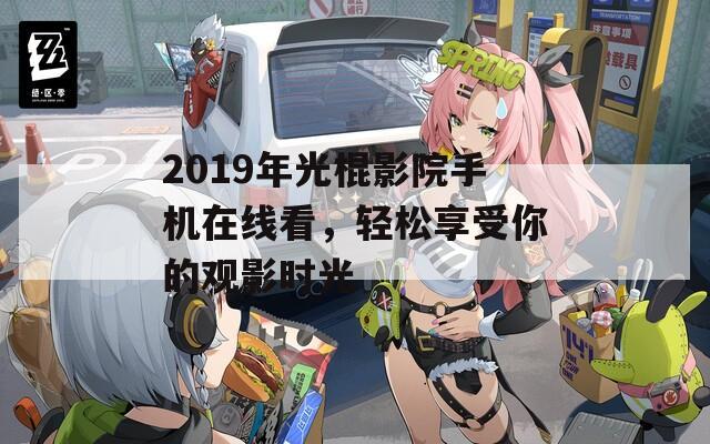 2019年光棍影院手机在线看，轻松享受你的观影时光