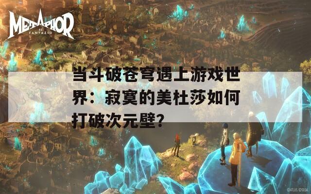 当斗破苍穹遇上游戏世界：寂寞的美杜莎如何打破次元壁？