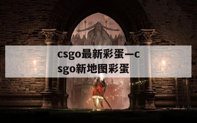 csgo最新彩蛋—csgo新地图彩蛋