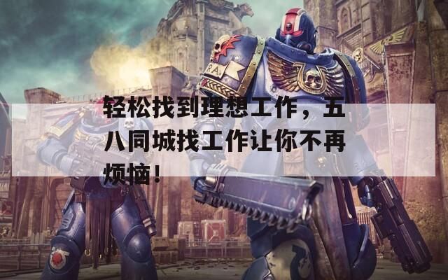 轻松找到理想工作，五八同城找工作让你不再烦恼！