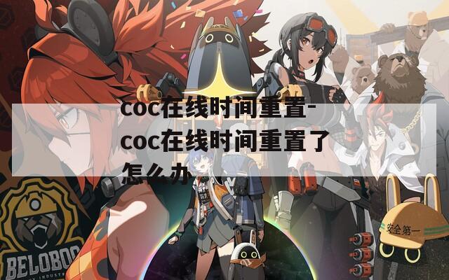 coc在线时间重置-coc在线时间重置了怎么办