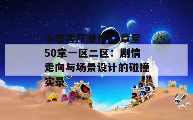 小莹客厅激情38章至50章一区二区：剧情走向与场景设计的碰撞实录