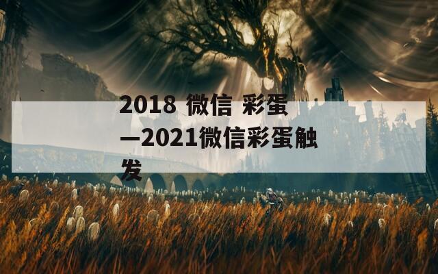 2018 微信 彩蛋—2021微信彩蛋触发