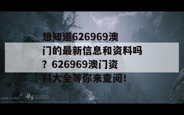 想知道626969澳门的最新信息和资料吗？626969澳门资料大全等你来查阅！