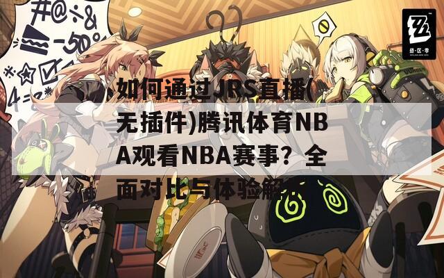 如何通过JRS直播(无插件)腾讯体育NBA观看NBA赛事？全面对比与体验解析