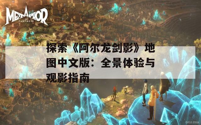 探索《阿尔龙剑影》地图中文版：全景体验与观影指南