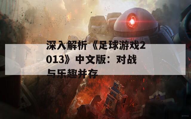 深入解析《足球游戏2013》中文版：对战与乐趣并存