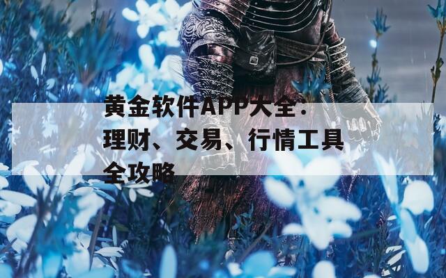 黄金软件APP大全：理财、交易、行情工具全攻略