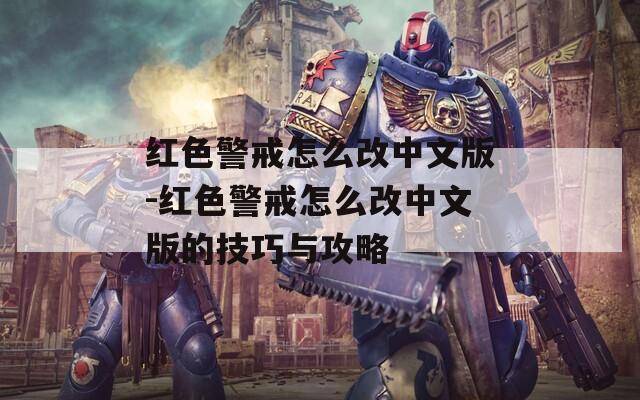 红色警戒怎么改中文版-红色警戒怎么改中文版的技巧与攻略