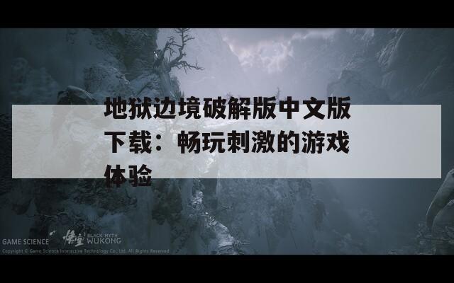 地狱边境破解版中文版下载：畅玩刺激的游戏体验