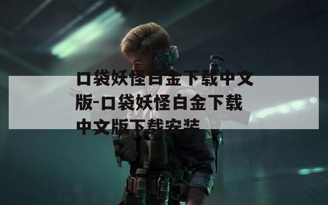 口袋妖怪白金下载中文版-口袋妖怪白金下载中文版下载安装