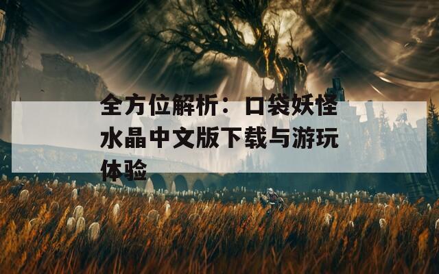 全方位解析：口袋妖怪水晶中文版下载与游玩体验