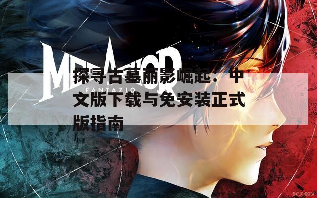 探寻古墓丽影崛起：中文版下载与免安装正式版指南