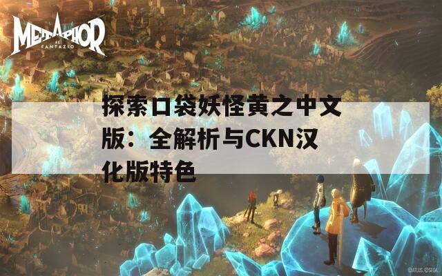 探索口袋妖怪黄之中文版：全解析与CKN汉化版特色