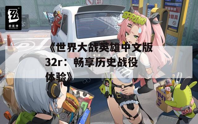 《世界大战英雄中文版32r：畅享历史战役体验》