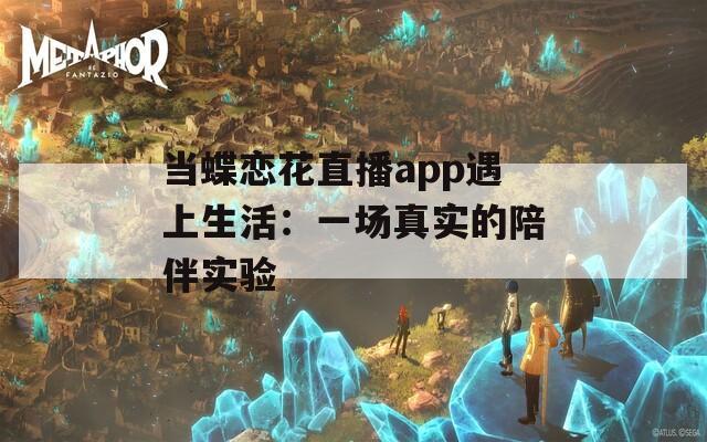 当蝶恋花直播app遇上生活：一场真实的陪伴实验