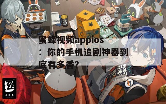 蜜蜂视频appios：你的手机追剧神器到底有多香？