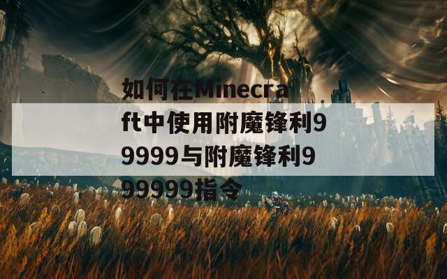 如何在Minecraft中使用附魔锋利99999与附魔锋利999999指令