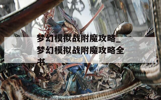 梦幻模拟战附魔攻略_梦幻模拟战附魔攻略全书