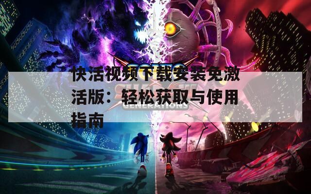 快活视频下载安装免激活版：轻松获取与使用指南