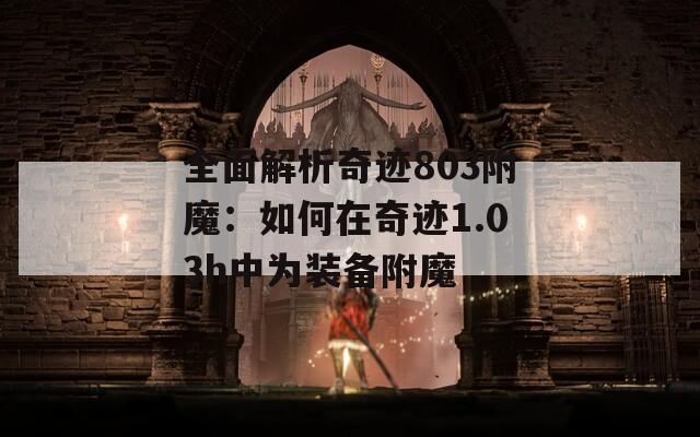 全面解析奇迹803附魔：如何在奇迹1.03h中为装备附魔