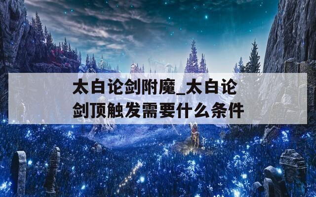 太白论剑附魔_太白论剑顶触发需要什么条件