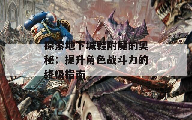 探索地下城鞋附魔的奥秘：提升角色战斗力的终极指南