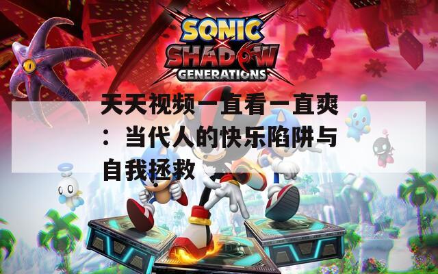 天天视频一直看一直爽：当代人的快乐陷阱与自我拯救