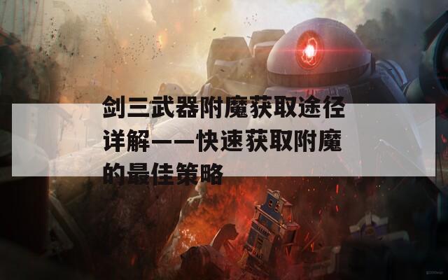 剑三武器附魔获取途径详解——快速获取附魔的最佳策略