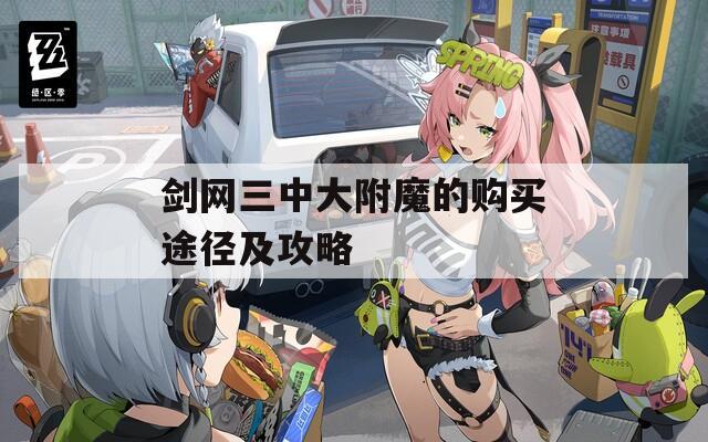 剑网三中大附魔的购买途径及攻略