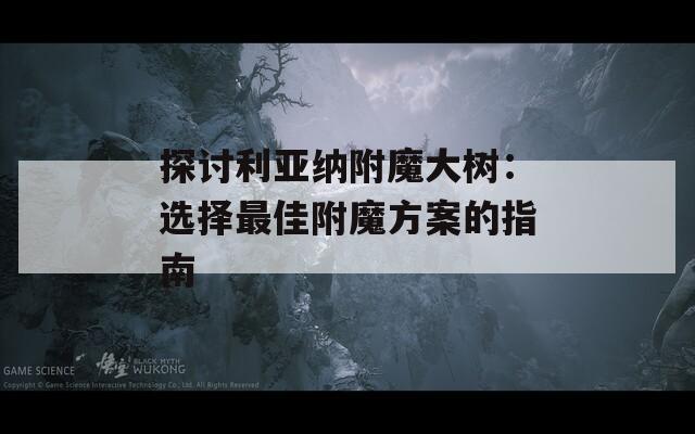 探讨利亚纳附魔大树：选择最佳附魔方案的指南