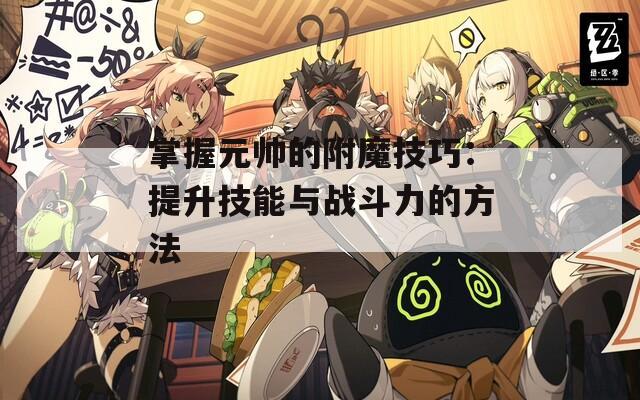掌握元帅的附魔技巧：提升技能与战斗力的方法