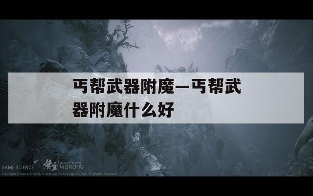 丐帮武器附魔—丐帮武器附魔什么好