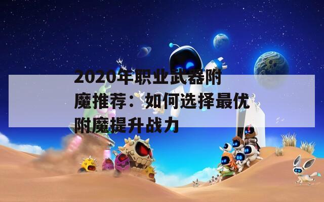 2020年职业武器附魔推荐：如何选择最优附魔提升战力