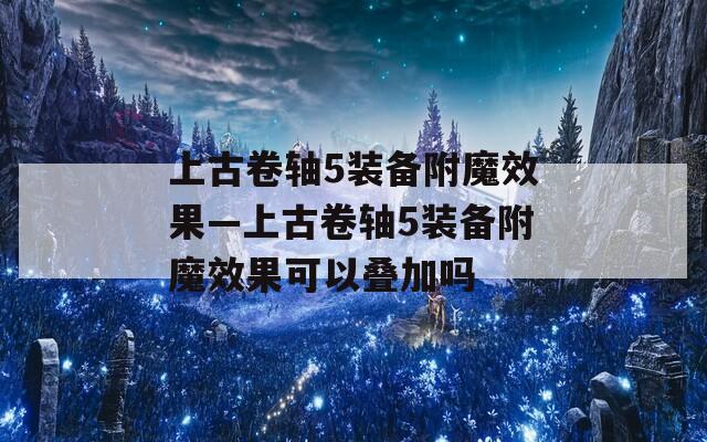 上古卷轴5装备附魔效果—上古卷轴5装备附魔效果可以叠加吗
